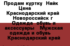 Продам куртку “Найк“ › Цена ­ 1 000 - Краснодарский край, Новороссийск г. Одежда, обувь и аксессуары » Мужская одежда и обувь   . Краснодарский край